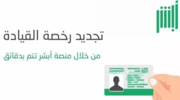 ما هو المطلوب لتجديد رخصة قيادة السيارة في السعودية من خلال موقع أبشر؟