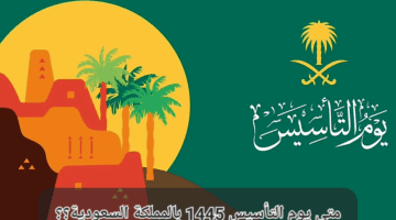 موعد يوم التأسيس ١٤٤٥ في المملكة السعودية وموعد الإجازة للاحتفال به