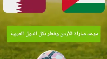 قبل ساعات من البث إليك موعد مباراة الأردن وقطر بكل الدول العربية