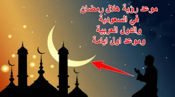 رؤية هلال رمضان.. موعد الرؤية في السعودية ودول الخليج وأول أيام الشهر الكريم هل سيكون الاثنين أو الثلاثاء؟