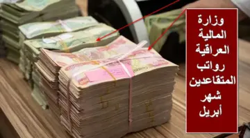 وزارة المالية العراقية: رواتب المتقاعدين لشهر أبريل 2024 تصرف في هذا الموعد رسمياً بالزيادة المعلنة