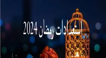 لا تضيع وقتك..استعدادات رمضان 2024 قبل قدومه بأيام