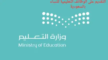 “وزارة التعليم السعودي” تعلن عن بدء التقديم على الوظائف التعليمية للنساء بالسعودية ١٤٤٥