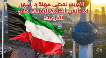 تحذيرات بالترحيل .. الكويت تعطي مهلة 3 أشهر لمخالفي أنظمة الإقامة لدفع الغرامات