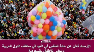 هام.. الأرصاد تُعلن عن حالة الطقس في العيد في الجزائر والدول العربية وتحذير للأطفال بالسعودية
