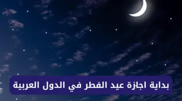احتفالًا بقدومه… موعد بداية اجازة عيد الفطر في الدول العربية