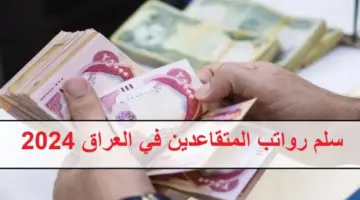 سلم رواتب المتقاعدين في العراق 2024 بعد الاعلان عن الزيادة الجديدة