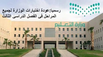 رسميًا من وزارة التعليم السعودية: عودة اختبارات الوزارة لجميع المراحل في الفصل الدراسي الثالث