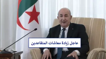 خبر سار زيادة معاشات المتقاعدين بقرار من رئيس الجزائر بنسبة تصل إلى 15% فكيف أحسب الراتب الجديد؟